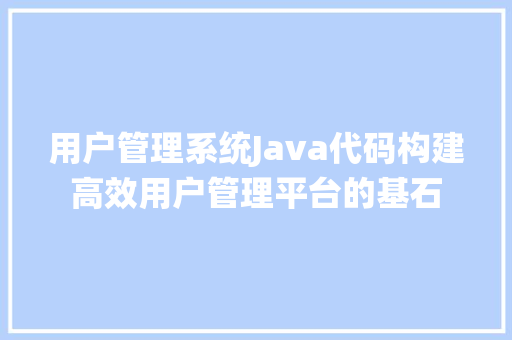 用户管理系统Java代码构建高效用户管理平台的基石