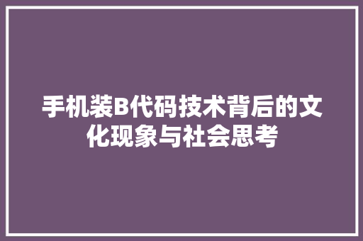 手机装B代码技术背后的文化现象与社会思考