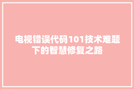 电视错误代码101技术难题下的智慧修复之路