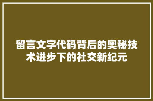 留言文字代码背后的奥秘技术进步下的社交新纪元