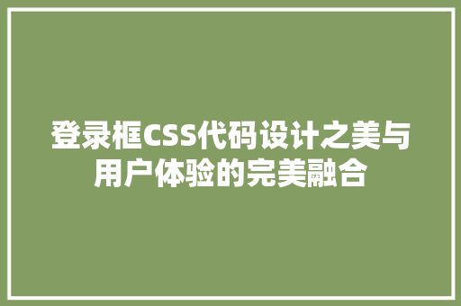 登录框CSS代码设计之美与用户体验的完美融合