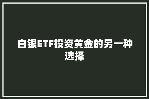 白银ETF投资黄金的另一种选择