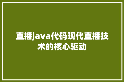 直播java代码现代直播技术的核心驱动