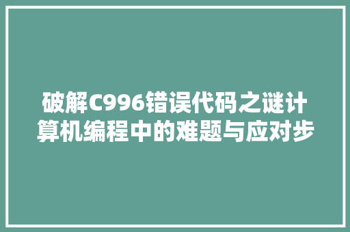 破解C996错误代码之谜计算机编程中的难题与应对步骤