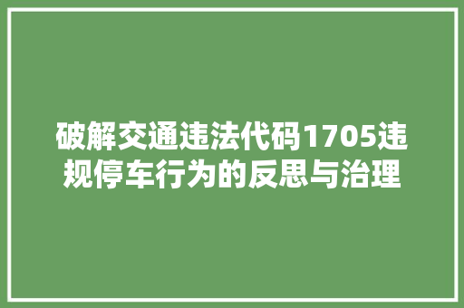 破解交通违法代码1705违规停车行为的反思与治理