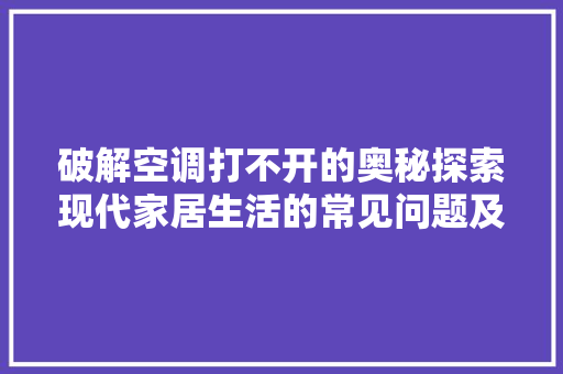 破解空调打不开的奥秘探索现代家居生活的常见问题及解决方法