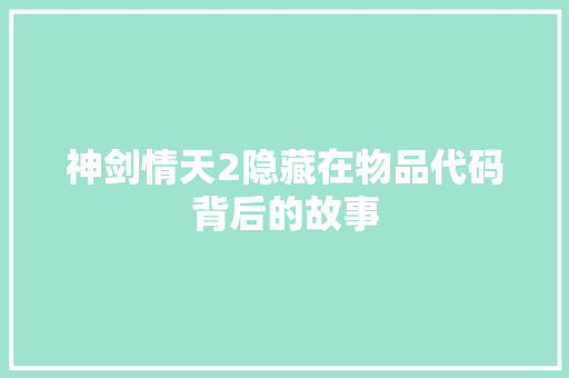 神剑情天2隐藏在物品代码背后的故事