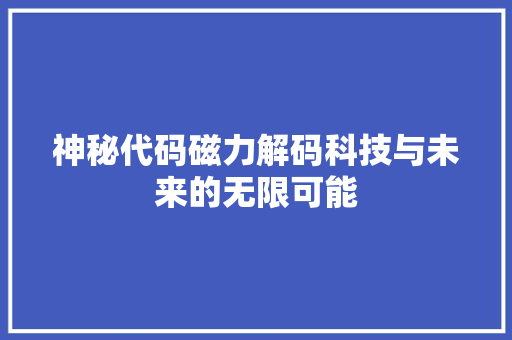 神秘代码磁力解码科技与未来的无限可能