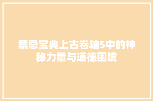 禁忌宝典上古卷轴5中的神秘力量与道德困境