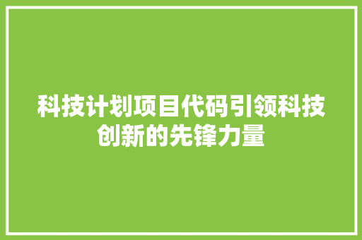 科技计划项目代码引领科技创新的先锋力量