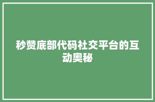 秒赞底部代码社交平台的互动奥秘