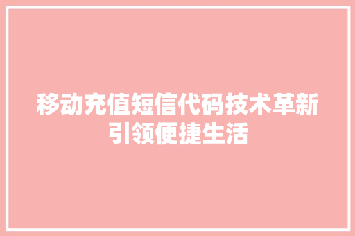 移动充值短信代码技术革新引领便捷生活