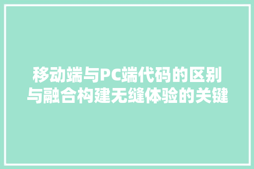 移动端与PC端代码的区别与融合构建无缝体验的关键