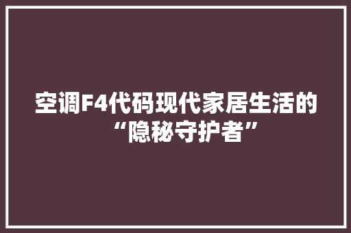 空调F4代码现代家居生活的“隐秘守护者”