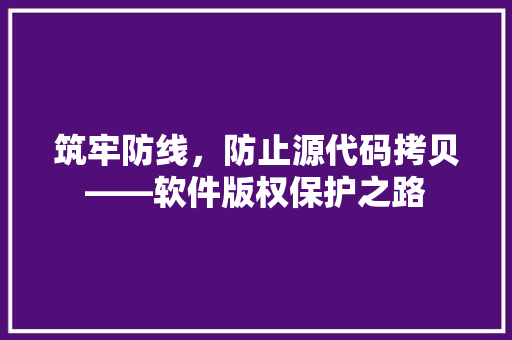 筑牢防线，防止源代码拷贝——软件版权保护之路