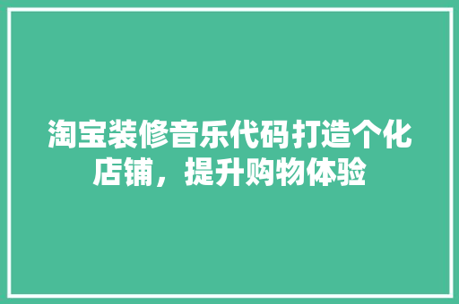淘宝装修音乐代码打造个化店铺，提升购物体验