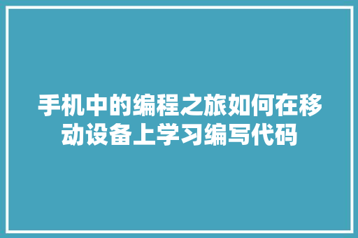 手机中的编程之旅如何在移动设备上学习编写代码