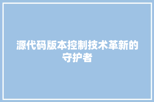 源代码版本控制技术革新的守护者