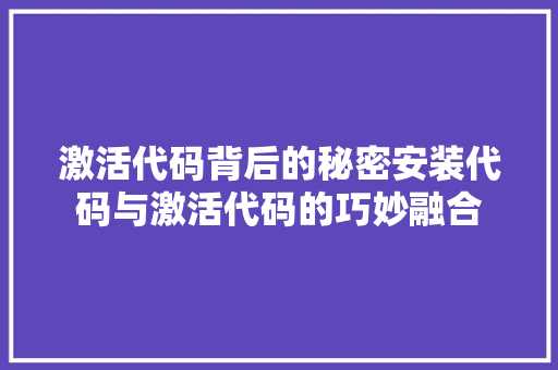 激活代码背后的秘密安装代码与激活代码的巧妙融合