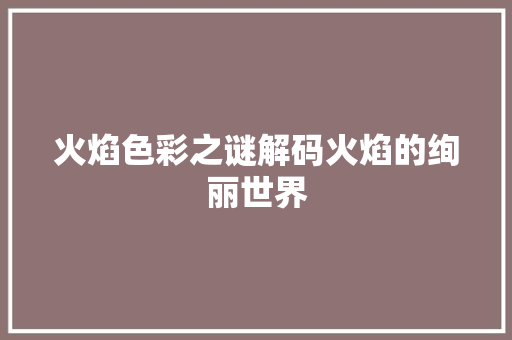 火焰色彩之谜解码火焰的绚丽世界