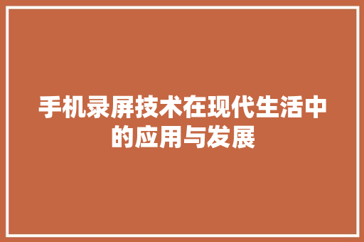 手机录屏技术在现代生活中的应用与发展