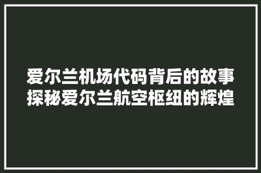 爱尔兰机场代码背后的故事探秘爱尔兰航空枢纽的辉煌与变迁