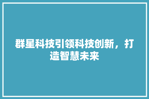 群星科技引领科技创新，打造智慧未来