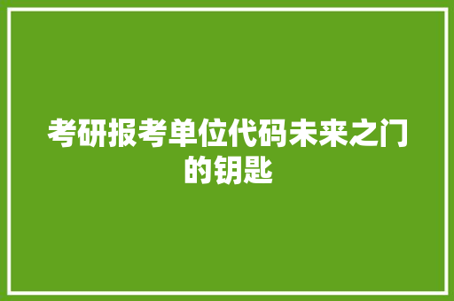 考研报考单位代码未来之门的钥匙
