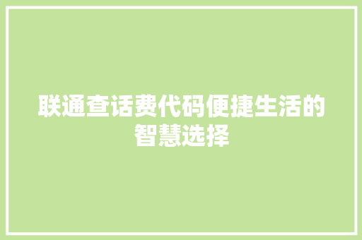 联通查话费代码便捷生活的智慧选择