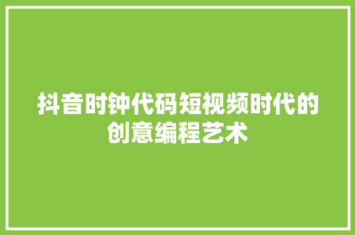 抖音时钟代码短视频时代的创意编程艺术