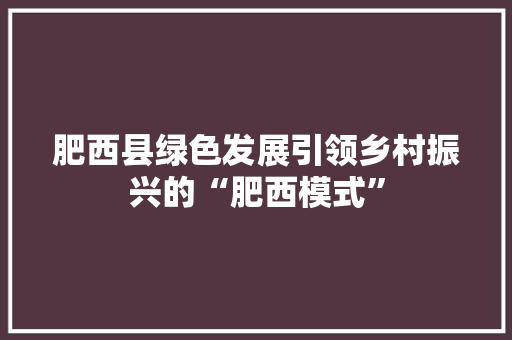 肥西县绿色发展引领乡村振兴的“肥西模式”