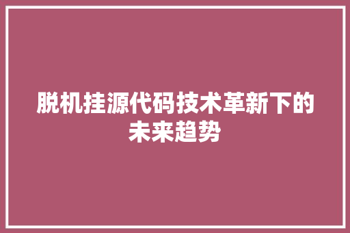 脱机挂源代码技术革新下的未来趋势