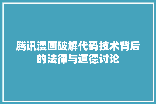 腾讯漫画破解代码技术背后的法律与道德讨论