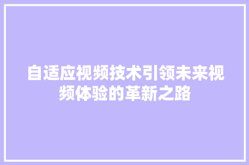 自适应视频技术引领未来视频体验的革新之路