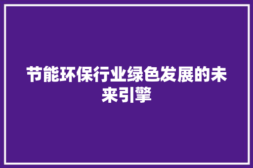 节能环保行业绿色发展的未来引擎