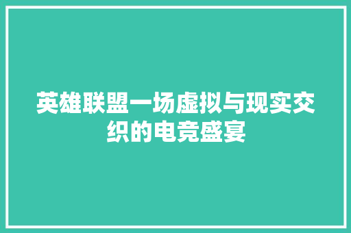 英雄联盟一场虚拟与现实交织的电竞盛宴