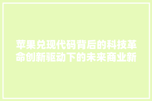 苹果兑现代码背后的科技革命创新驱动下的未来商业新格局