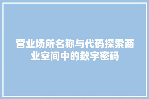营业场所名称与代码探索商业空间中的数字密码