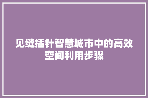 见缝插针智慧城市中的高效空间利用步骤