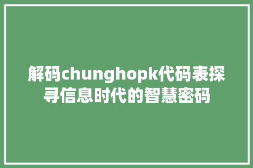 解码chunghopk代码表探寻信息时代的智慧密码