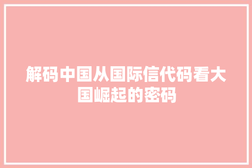 解码中国从国际信代码看大国崛起的密码