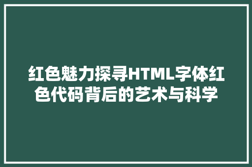 红色魅力探寻HTML字体红色代码背后的艺术与科学