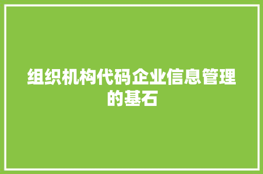 组织机构代码企业信息管理的基石