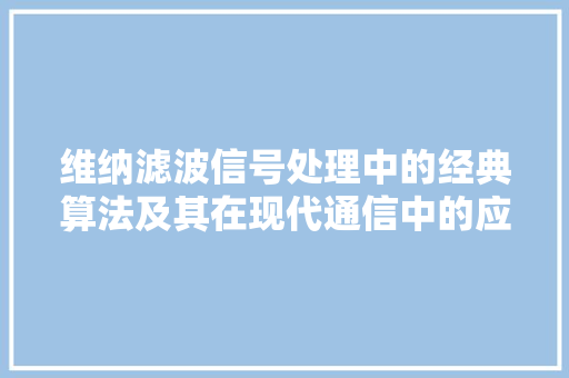 维纳滤波信号处理中的经典算法及其在现代通信中的应用