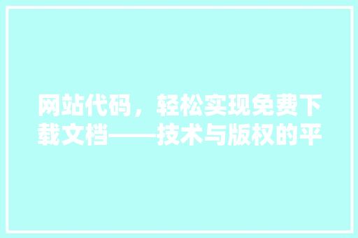 网站代码，轻松实现免费下载文档——技术与版权的平衡之路