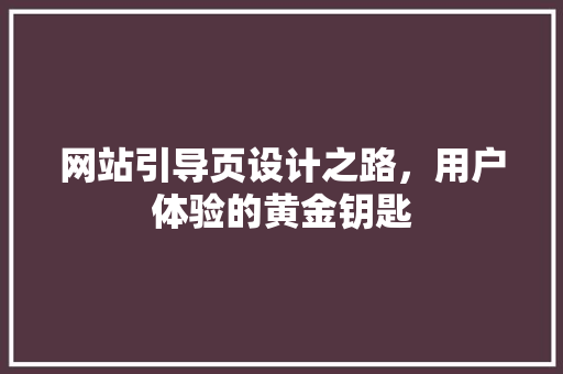 网站引导页设计之路，用户体验的黄金钥匙