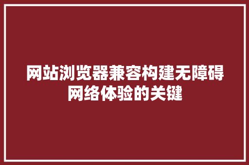 网站浏览器兼容构建无障碍网络体验的关键