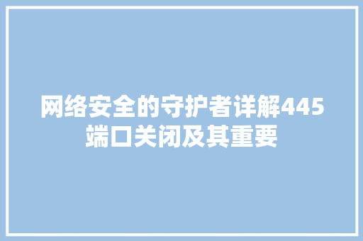 网络安全的守护者详解445端口关闭及其重要  第1张