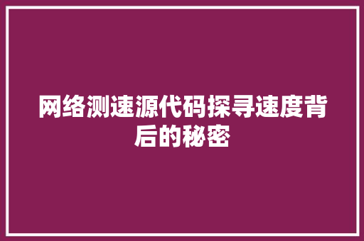 网络测速源代码探寻速度背后的秘密