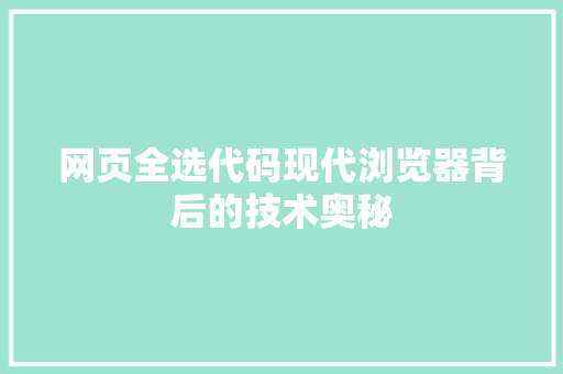 网页全选代码现代浏览器背后的技术奥秘
